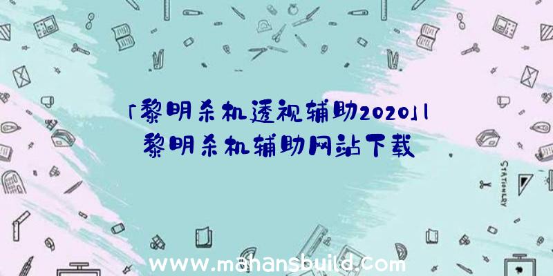 「黎明杀机透视辅助2020」|黎明杀机辅助网站下载